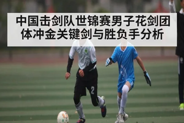 中国击剑队世锦赛男子花剑团体冲金关键剑与胜负手分析