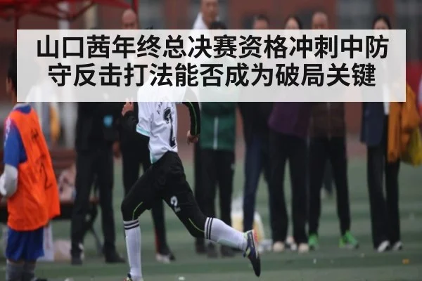 山口茜年终总决赛资格冲刺中防守反击打法能否成为破局关键