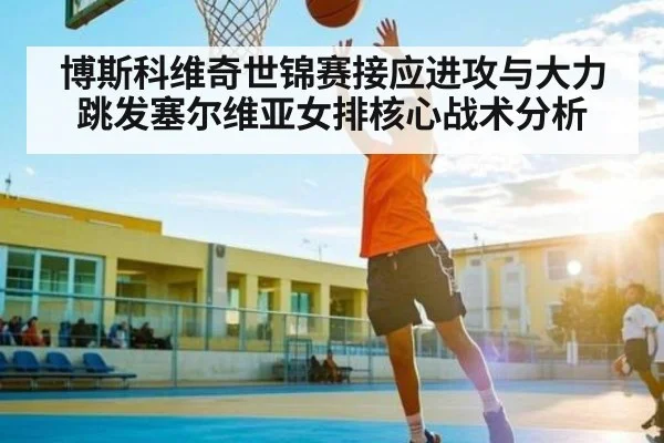 博斯科维奇世锦赛接应进攻与大力跳发塞尔维亚女排核心战术分析