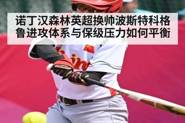 诺丁汉森林英超换帅波斯特科格鲁进攻体系与保级压力如何平衡